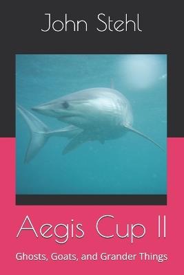 Aegis Cup II: Ghosts, Goats, and Grander Things - John Ashley Stehl - cover