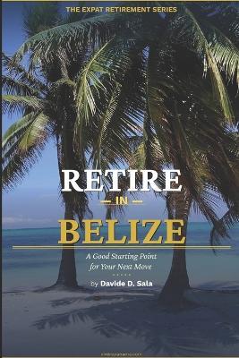 Retire in Belize: Your Complete Guide to the QRP Visa, Cost of Living, and Expat Life in Central America's Hidden Paradise - Davide D Sala - cover