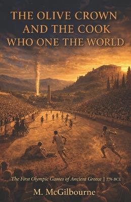 The Olive Crown & The Cook Who Won the World First Olympic Games: Ancient Greece 776 BCE - Michael McGilbourne - cover
