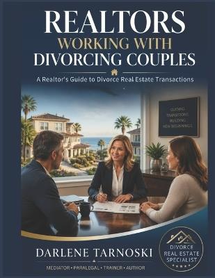 Realtors Working with Divorcing Couples: A Realtor's Guide to Divorce Real Estate Transactions - Darlene Tarnoski - cover