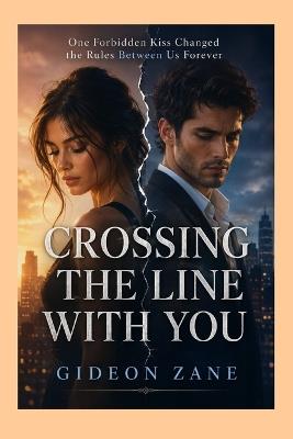 Crossing the Line with You: One Forbidden Kiss Changed the Rules Between Us Forever - Gideon Zane - cover