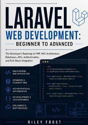 Laravel Web Development: Beginner to Advanced: The Developer's Roadmap to PHP, MVC Architecture, Databases, APIs, Authentication, and Full-Stack Integration - Riley Frost - cover