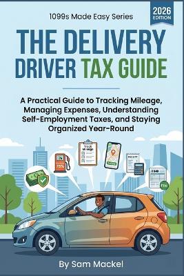 The Delivery Driver Tax Guide: A Practical Guide to Mileage Tracking, Self-Employment Taxes, 1099 Deductions, Estimated Payments, and Year-Round Financial Organization for Independent Contractor Delivery Drivers - Sam Mackel - cover
