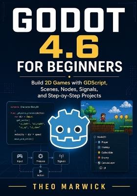 Godot 4.6 for Beginners: Build 2D Games with GDScript, Scenes, Nodes, Signals, and Step-by-Step Projects - Theo Marwick - cover