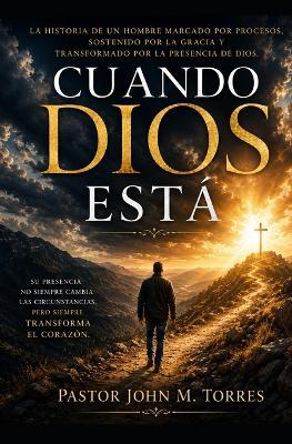 Cuando Dios Está: la Historia de un hombre marcado por procesos, sostenido por la gracia y transformado por la presencia de Dios - John Torres - cover