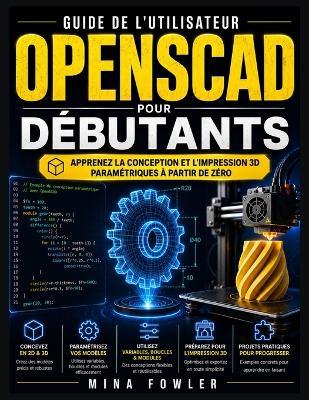 Guide de l'utilisateur OpenSCAD pour débutants: Apprenez la conception et l'impression 3D paramétriques à partir de zéro - Mina Fowler - cover