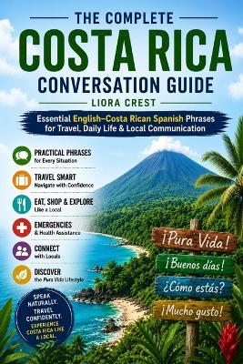 The Complete Costa Rica Conversation Guide: Essential English-Costa Rican Spanish Phrases for Travel, Daily Life & Local Communication - Liora Crest - cover
