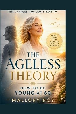The Ageless Theory: How to be young at 60 - Mallory Roy - cover