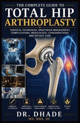 The Complete Guide to Total Hip Arthroplasty: Surgical Techniques, Anesthesia Management, Complications, Medicolegal Considerations, and Patient Care - cover