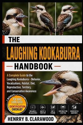 Laughing Kookaburra: A Complete Guide to the Laughing Kookaburra - Behavior, Vocalizations, Habitat, Diet, Reproduction, Territory, and Conservation Awareness - Hernry B Clarawood - cover