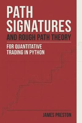 Path Signatures and Rough Path Theory for Quantitative Trading in Python: A Practical Guide to Geometric Feature Engineering and Signature Models - James Preston - cover