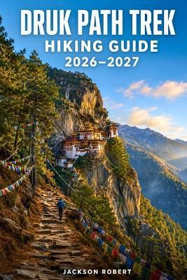 Druk Path Trek Hiking Guide 2026-2027: Expert Trail Navigation, Gear Tips, Itineraries, and Cultural Insights for Every Hiker - Jackson Robert - cover