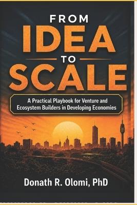 From Idea to Scale: A Practical Playbook for Venture and Ecosystem Builders in Developing Economies - Donath R Olomi - cover