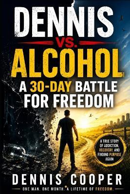 Dennis Vs. Alcohol: A 30-Day Battle for Freedom - Dennis Cooper - cover