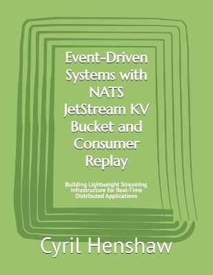 Event-Driven Systems with NATS JetStream KV Bucket and Consumer Replay: Building Lightweight Streaming Infrastructure for Real-Time Distributed Applications - Cyril Henshaw - cover