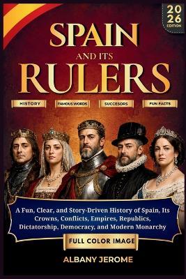 Spain and It's Rulers: A Fun, Clear, and Story-Driven History of Spain, Its Crowns, Conflicts, Empires, Republics, Dictatorship, Democracy, and Modern Monarchy - Albany Jerome - cover