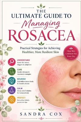 The ultimate guide to managing rosacea: Practical strategies for achieving healthier, more resilient skin - Sandra Cox - cover