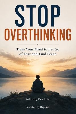 Stop Overthinking: Train Your Mind to Let Go of Fear and Find Peace - Dev Ariv - cover
