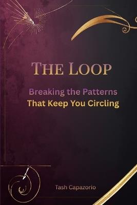 The Loop: Breaking the Patterns That Keep You Circling - Tash Capazorio - cover
