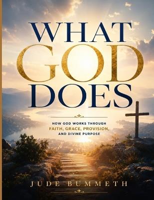 What God Does: How God Works Through Faith, Grace, Provision, and Divine Purpose - Jude Bummeth - cover