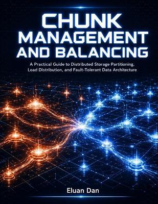 Chunk Management and Balancing: A Practical Guide to Distributed Storage Partitioning, Load Distribution, and Fault-Tolerant Data Architecture - Eluan Dan - cover