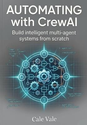 Automating with CrewAI: Build intelligent multi agent systems from scratch - Cal Vale - cover