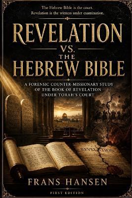 Revelation vs. the Hebrew Bible: A Forensic Counter-Missionary Study of Revelation Under Torah's Court - Frans Hansen - cover