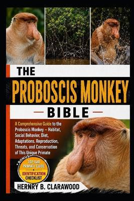 Proboscis Monkey: A Comprehensive Guide to the Proboscis Monkey - Habitat, Social Behavior, Diet, Adaptations, Reproduction, Threats, and Conservation of This Unique Primate - Hernry B Clarawood - cover
