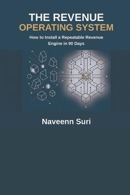 The Revenue Operating System: How to Install a Repeatable Revenue Engine in 90 Days - Naveenn Suri - cover