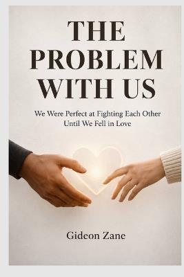 The Problem with Us: We Were Perfect at Fighting Each Other Until We Fell in Love - Gideon Zane - cover