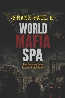 World Mafia Spa: How Organized Crime Became a Global Business - Frank Paul E - cover