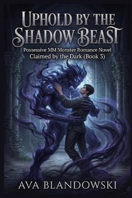 Uphold by the Shadow Beast: Possessive MM Monster Romance Novel Claimed by the Dark (Book 3) - Ava Blandowski - cover
