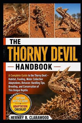 Thorny Devil Handbook: A Complete Guide to the Thorny Devil - Habitat, Feeding, Water Collection Adaptations, Behavior, Handling Tips, Breeding, and Conservation of This Unique Reptile - Hernry B Clarawood - cover