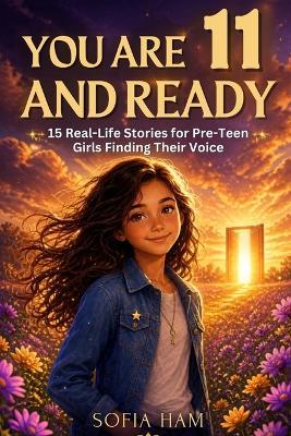 You Are 11 And Ready: 15 Real-Life Stories for Pre-Teen Girls Finding Their Voice - Sofia Ham - cover