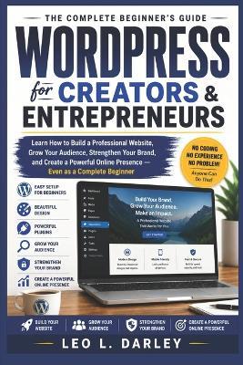 WordPress for Creators and Entrepreneurs: Learn How to Build a Professional Website, Grow Your Audience, Strengthen Your Brand, and Create a Powerful Online Presence - Even as a Complete Beginner - Leo L Darley - cover