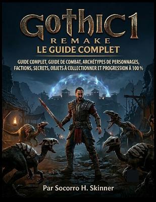 Gothic 1 Remake: Le guide complet: Guidecomplet, guidedecombat, archétypesdepersonnages, factions, secrets, objetsà collectionneretprogressionà100% - Socorroh Skinner - cover