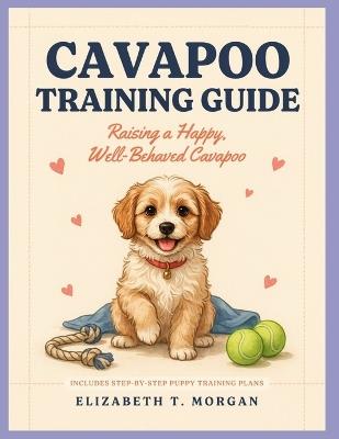 Cavapoo Training Guide: Raising a Happy, Well-Behaved Cavapoo - Elizabeth T Morgan - cover
