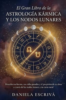 El Gran libro de la Astrología Kármica y los Nodos Lunares: Descubre tu karma, tus vidas pasadas y el propósito de tu alma a través de los nodos lunares y tu carta natal - Daniela Escrivá - cover