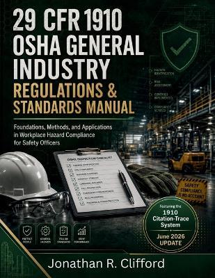 29 CFR 1910 OSHA General Industry Regulations & Standards Manual: Foundations, Methods, and Applications in Workplace Hazard Compliance for Safety Officers - Jonathan R Clifford - cover