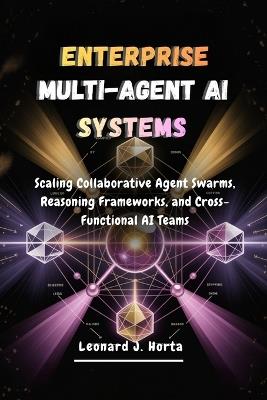 Enterprise Multi-Agent AI Systems: Scaling Collaborative Agent Swarms, Reasoning Frameworks, and Cross-Functional AI Teams - Leonard J Horta - cover