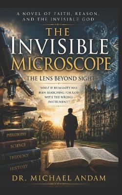 The Invisible Microscope: The Lens beyond Sight. - Michael Andam - cover