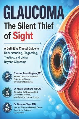 Glaucoma: The Silent Thief of Sight: A Definitive Clinical Guide to Understanding, Diagnosing, Treating, and Living Beyond Glaucoma - Adaeze Okonkwo Mb Chb Mmed,Marcus Chen Facs,J Hargrove Frcophth Dsc - cover