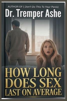 How Long Does Sex Last on Average: The Truth Behind the Numbers, the Myths Men and Women Believe, and What the Data from 500 couples Really Reveals - Tremper Ashe - cover