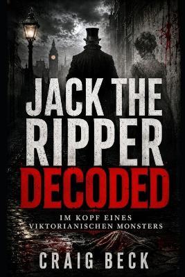 Jack The Ripper Decoded: Im Kopf eines viktorianischen Monsters - Craig Beck - cover
