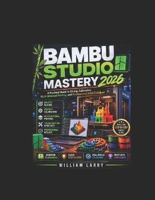 Bambu Studio Mastery 2026: A Practical Guide to Slicing, Calibration, Multi-Material Printing, and Professional Print CoAdjust - William Larry - cover