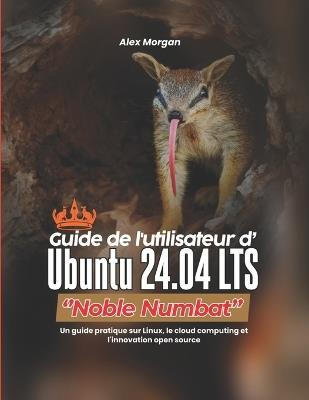 Guide de l'utilisateur d'Ubuntu 24.04 LTS Noble Numbat: Un guide pratique sur Linux, le cloud computing et l'innovation open source - Alex Morgan - cover