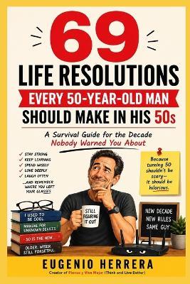 69 Life Resolutions Every 50-Year-Old Man Should Make in His 50s: A Survival Guide for the Decade Nobody Warned You About - Eugenio Herrera - cover
