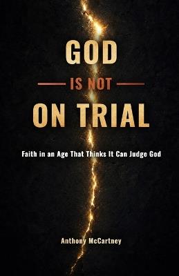 God Is Not on Trial: Faith in an Age That Thinks It Can Judge God - Anthony McCartney - cover