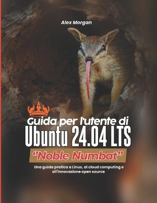 Guida per l'utente di Ubuntu 24.04 LTS ''Noble Numbat'': Una guida pratica a Linux, al cloud computing e all'innovazione open source - Alex Morgan - cover