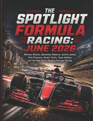 The Spotlight Formula Racing: JUNE 2026: Monaco Streets, Barcelona Balance, Austria Speed, Title Pressure, Rookie Tests, Team Battles, and the New Rules Shaping Summer Racing - Deep - cover